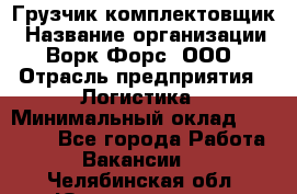 Грузчик-комплектовщик › Название организации ­ Ворк Форс, ООО › Отрасль предприятия ­ Логистика › Минимальный оклад ­ 23 000 - Все города Работа » Вакансии   . Челябинская обл.,Южноуральск г.